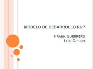 MODELO DE DESARROLLO RUP
FRANK GUERRERO
LUIS OSPINO
 