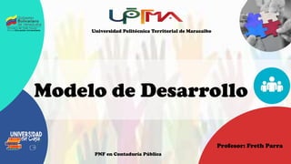 Modelo de Desarrollo
Profesor: Freth Parra
Universidad Politécnica Territorial de Maracaibo
PNF en Contaduría Pública
 