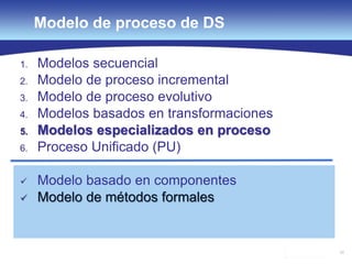52
Modelo de proceso de DS
1. Modelos secuencial
2. Modelo de proceso incremental
3. Modelo de proceso evolutivo
4. Modelos basados en transformaciones
5. Modelos especializados en proceso
6. Proceso Unificado (PU)
 Modelo basado en componentes
 Modelo de métodos formales
 