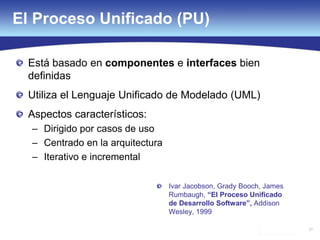 57
Está basado en componentes e interfaces bien
definidas
Utiliza el Lenguaje Unificado de Modelado (UML)
Aspectos característicos:
– Dirigido por casos de uso
– Centrado en la arquitectura
– Iterativo e incremental
El Proceso Unificado (PU)
Ivar Jacobson, Grady Booch, James
Rumbaugh, “El Proceso Unificado
de Desarrollo Software”, Addison
Wesley, 1999
 
