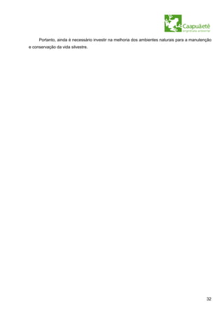 Portanto, ainda é necessário investir na melhoria dos ambientes naturais para a manutenção
e conservação da vida silvestre.




                                                                                            32
 