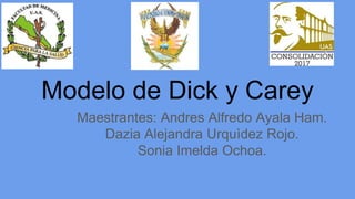 Modelo de Dick y Carey
Maestrantes: Andres Alfredo Ayala Ham.
Dazia Alejandra Urquìdez Rojo.
Sonia Imelda Ochoa.
 