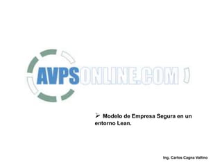  Modelo de Empresa Segura en un
entorno Lean.
Ing. Carlos Cagna Vallino
 