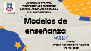 Modelos de
enseñanza
UNIVERSIDAD YACAMBÚ
VICERRECTORADO ACADÉMICO
CARRERA-PROGRAMA PSICOLOGIA
NUCLEO PORTUGUESA
Alumna:
- Oreanni Alexandra Silva Figueredo
-HPS-173-00237
 