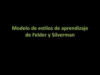 Modelo de estilos de aprendizaje
de Felder y Silverman
 