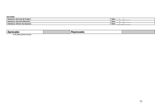 13
Aprovação
Assinatura Gerente do Projeto: Data:____/____/_______
Assinatura Gerente Administr.: Data: ____/____/_______
Assinatura Diretor da empresa: Data: ____/____/_______
Aprovada: Reprovada:
© 06_Plano gerenc escopo
 