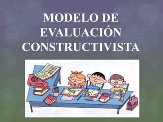 MODELO DE
EVALUACIÓN
CONSTRUCTIVISTA
 