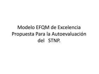 Modelo EFQM de Excelencia Propuesta Para la Autoevaluación del   STNP.  