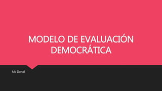 MODELO DE EVALUACIÓN
DEMOCRÁTICA
Mc Donal
 