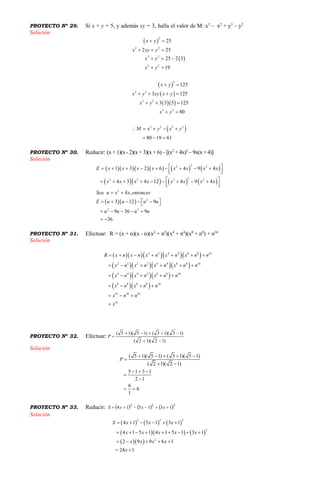 PROYECTO Nº 29. Si x + y = 5, y además xy = 3, halla el valor de M: x3
– x2
+ y3
– y2
Solución
 
 
 
 
  
 
2
2 2
2 2
2 2
3
3 3
3 3
3 3
3 3 2 2
25
2 25
25 2 3
19
125
3 125
3 3 5 125
80
80 19 61
x y
x xy y
x y
x y
x y
x y xy x y
x y
x y
M x y x y
 
  
  
 
 
   
  
 
    
  
PROYECTO Nº 30. Reducir: (x + 1)(x -2)(x + 3)(x + 6) – [(x2
+ 4x)2
– 9x(x + 4)]
Solución
        
      
  
22 2
22 2 2 2
2
2
2 2
1 3 2 6 4 9 4
4 3 4 12 4 9 4
4 ,
3 12 9
9 36 9
36
E x x x x x x x x
x x x x x x x x
Sea u x x entonces
E u u u u
u u u u
           
           
 
      
    
 
PROYECTO Nº 31. Efectuar: R = (x + n)(x - n)(x2
+ n2
)(x4
+ n4
)(x8
+ n8
) + n16
Solución
     
    
   
  
2 2 4 4 8 8 16
2 2 2 2 4 4 8 8 16
4 4 4 4 8 8 16
8 8 8 8 16
16 16 16
16
R x n x n x n x n x n n
x n x n x n x n n
x n x n x n n
x n x n n
x n n
x
      
     
    
   
  

PROYECTO Nº 32. Efectuar:
)12)(12(
)13)(13()15)(15(


P
Solución
( 5 1)( 5 1) ( 3 1)( 3 1)
( 2 1)( 2 1)
5 1 3 1
2 1
6
6
1
P
    

 
  


 
PROYECTO Nº 33. Reducir:      222
131514  xxxS
Solución
     
    
  
2 2 2
2
2
4 1 5 1 3 1
4 1 5 1 4 1 5 1 3 1
2 9 9 6 1
24 1
S x x x
x x x x x
x x x x
x
     
        
    
 
 