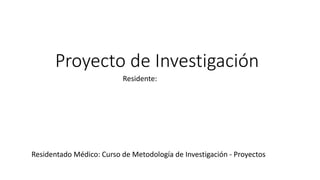 Proyecto de Investigación
Residente:
Residentado Médico: Curso de Metodología de Investigación - Proyectos
 