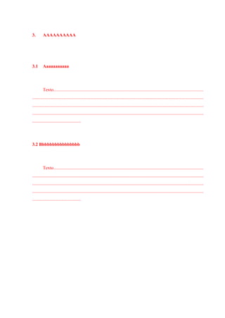 3. AAAAAAAAAA
3.1 Aaaaaaaaaaa
Texto....................................................................................................................................
.......................................................................................................................................................
.......................................................................................................................................................
.......................................................................................................................................................
...........................................
3.2 Bbbbbbbbbbbbbbbb
Texto....................................................................................................................................
.......................................................................................................................................................
.......................................................................................................................................................
.......................................................................................................................................................
...........................................
 