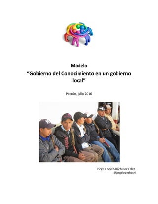 Modelo
“Gobierno del Conocimiento en un gobierno
local”
Patzún, julio 2016
Jorge López-Bachiller Fdez.
@jorgelopezbachi
 