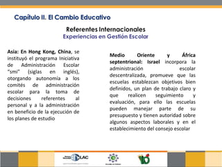 Asia: En Hong Kong, China , se instituyó el programa Iniciativa de Administración Escolar “smi” (siglas en inglés), otorgando autonomía a los comités de administración escolar para la toma de decisiones referentes al personal y a la administración en beneficio de la ejecución de los planes de estudio Medio Oriente y África septentrional: Israel  incorpora la administración escolar descentralizada, promueve que las escuelas establezcan objetivos bien definidos, un plan de trabajo claro y que realicen seguimiento y evaluación, para ello las escuelas pueden manejar parte de su presupuesto y tienen autoridad sobre algunos aspectos laborales y en el establecimiento del consejo escolar 