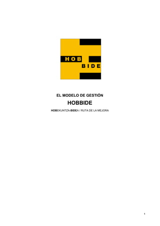 EL MODELO DE GESTIÓN

          HOBBIDE
HOBEKUNTZA-BIDEA / RUTA DE LA MEJORA




                                       1
 