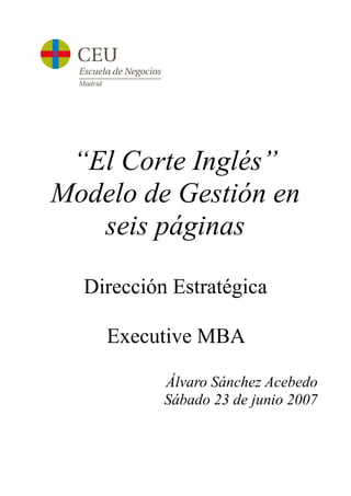 !
“El Corte Inglés”
Modelo de Gestión en
seis páginas
Dirección Estratégica
Executive MBA
Álvaro Sánchez Acebedo
Sábado 23 de junio 2007
 