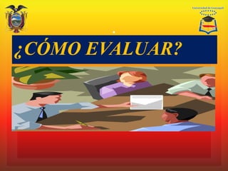 ¿CÓMO EVALUAR?
.
 