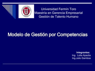 Universidad Fermín Toro
Maestría en Gerencia Empresarial
  Gestión de Talento Humano




                            Integrantes:
                        Ing. Lolia Apaclia
                        Ing.Julio Gamboa
 