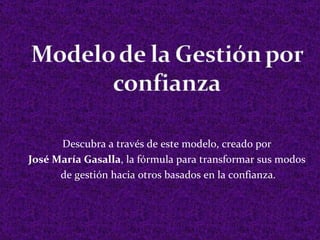 Descubra a través de este modelo, creado por
José María Gasalla, la fórmula para transformar sus modos
      de gestión hacia otros basados en la confianza.
 