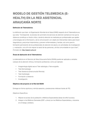 MODELO DE GESTIÓN TELEMEDICA (E-
HEALTH) EN LA RED ASISTENCIAL
ARAUCANÍA NORTE
Definición de Telemedicina:


La definición...