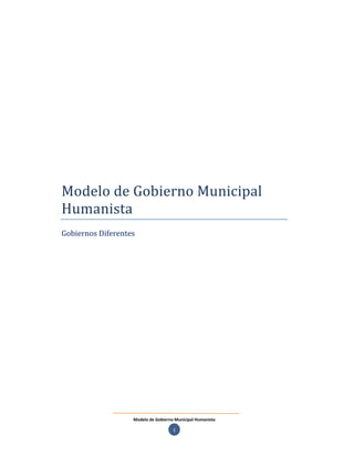 Modelo de Gobierno Municipal
Humanista
Gobiernos Diferentes




                   Modelo de Gobierno Municipal Humanista

                                     1
 