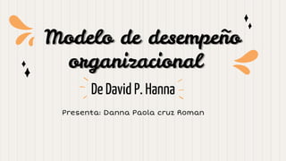 Modelo de desempeño
organizacional
De David P. Hanna
Presenta: Danna Paola cruz Roman
 