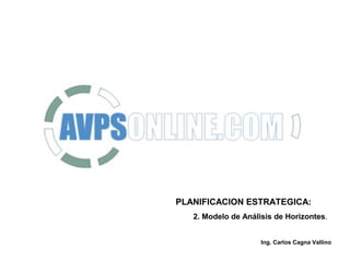 PLANIFICACION ESTRATEGICA:
2. Modelo de Análisis de Horizontes.
Ing. Carlos Cagna Vallino
 