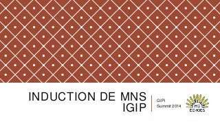INDUCTION DE MNS
IGIP

GIPi
Summit 2014

 