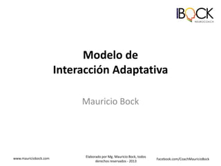 Modelo de
Interacción Adaptativa
Mauricio Bock

www.mauriciobock.com

Elaborado por Mg. Mauricio Bock, todos
derechos reservados - 2013

Facebook.com/CoachMauricioBock

 