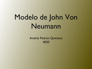 Modelo de John Von
Neumann
Andrés Padrón Quintana
4020
 