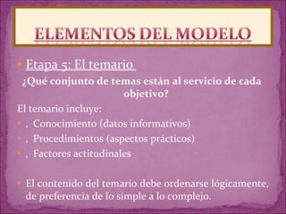 Etapa 5: El temario  ¿Qué conjunto de temas están al servicio de cada  objetivo?  El temario incluye:  ‚  Conocimiento (datos informativos)  ‚  Procedimientos (aspectos prácticos)  ‚  Factores actitudinales  El contenido del temario debe ordenarse lógicamente, de preferencia de lo simple a lo complejo.  