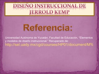 http://sel.uady.mx/cgd/courses/HP01/document/M%F3dulos_del_PIHP/M%F3dulo_II/1a_sesi%F3n/Lectura_para_los_participantes.pdf?cidReq=HP01 Universidad Autónoma de Yucatán, Facultad de Educación, “ Elementos y modelos de diseño instruccional.” Recuperado de:   