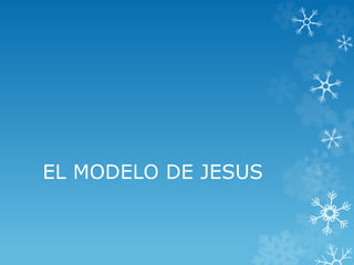 EL MODELO DE JESUS 
 