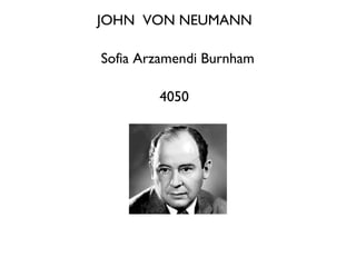 JOHN VON NEUMANN
Sofia Arzamendi Burnham
4050
 
