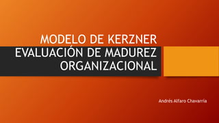 MODELO DE KERZNER
EVALUACIÓN DE MADUREZ
ORGANIZACIONAL
Andrés Alfaro Chavarría
 