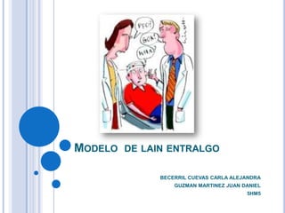 MODELO

DE LAIN ENTRALGO
BECERRIL CUEVAS CARLA ALEJANDRA
GUZMAN MARTINEZ JUAN DANIEL
5HM5

 
