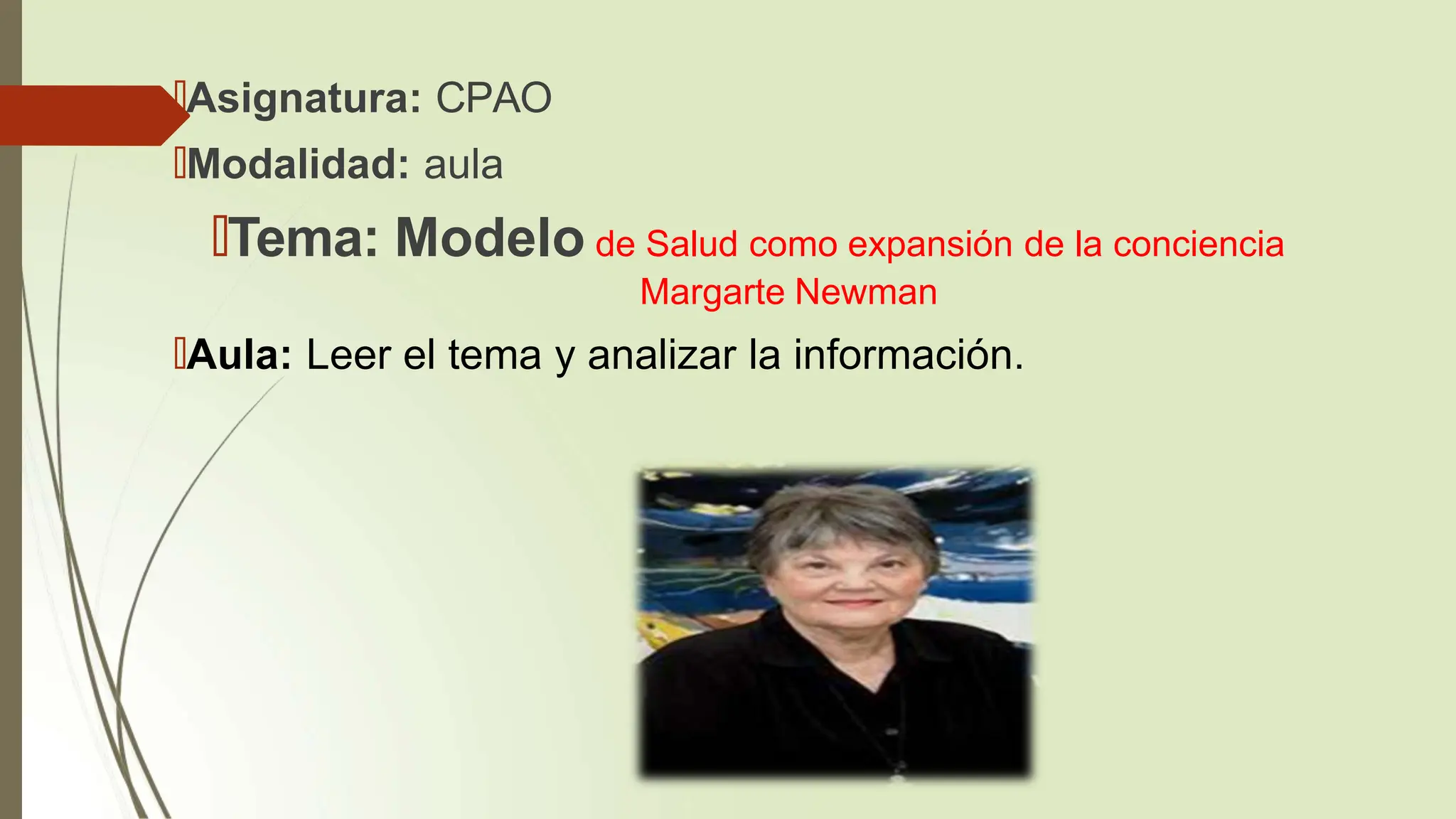 🠶Asignatura: CPAO
🠶Modalidad: aula
🠶Tema: Modelo de Salud como expansión de la conciencia
Margarte Newman
🠶Aula: Leer el tema y analizar la información.
 