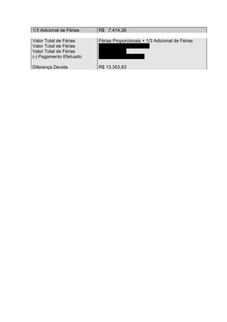 1/3 Adicional de Férias   R$ 7.414,26

Valor Total de Férias     Férias Proporcionais + 1/3 Adicional de Férias
Valor Total de Férias     R$ 22.242,78 + 7.414,26
Valor Total de Férias     R$ 29.657,04
(-) Pagamento Efetuado    R$ 16.303,21 (doc 34)

Diferença Devida          R$ 13.353,83
 