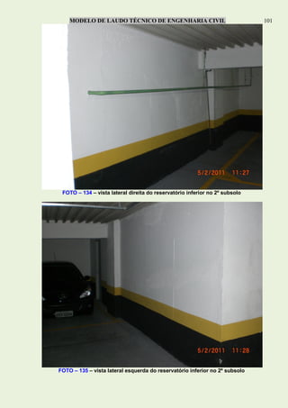 MODELO DE LAUDO TÉCNICO DE ENGENHARIA CIVIL 101
FOTO – 134 – vista lateral direita do reservatório inferior no 2º subsolo
FOTO – 135 – vista lateral esquerda do reservatório inferior no 2º subsolo
 