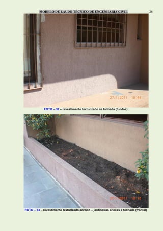MODELO DE LAUDO TÉCNICO DE ENGENHARIA CIVIL 26
FOTO – 32 – revestimento texturizado na fachada (fundos)
FOTO – 33 – revestimento texturizado acrílico – jardineiras anexas e fachada (frontal)
 