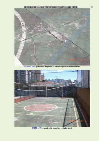 MODELO DE LAUDO TÉCNICO DE ENGENHARIA CIVIL 59
FOTO – 78 – quadra de esportes – falha no piso de acabamento
FOTO – 79 – quadra de esportes – visão geral
 