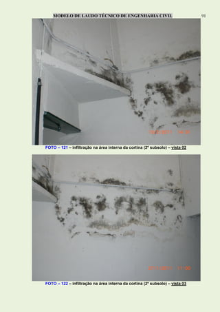 MODELO DE LAUDO TÉCNICO DE ENGENHARIA CIVIL 91
FOTO – 121 – infiltração na área interna da cortina (2º subsolo) – vista 02
FOTO – 122 – infiltração na área interna da cortina (2º subsolo) – vista 03
 