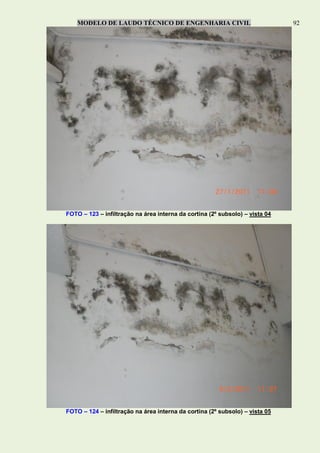 MODELO DE LAUDO TÉCNICO DE ENGENHARIA CIVIL 92
FOTO – 123 – infiltração na área interna da cortina (2º subsolo) – vista 04
FOTO – 124 – infiltração na área interna da cortina (2º subsolo) – vista 05
 