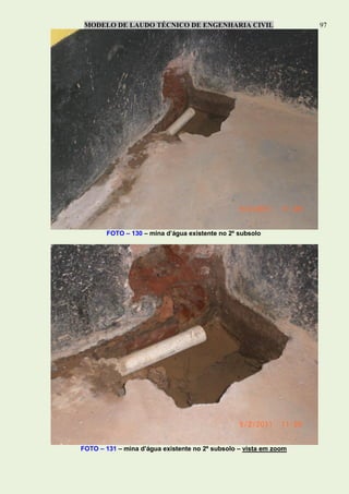 MODELO DE LAUDO TÉCNICO DE ENGENHARIA CIVIL 97
FOTO – 130 – mina d’água existente no 2º subsolo
FOTO – 131 – mina d’água existente no 2º subsolo – vista em zoom
 