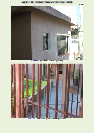 MODELO DE LAUDO TÉCNICO DE ENGENHARIA CIVIL
14 / 117
FOTO 15 – pintura da fachada (guarita).
FOTO 16 – pintura do gradil (entrada principal).
 