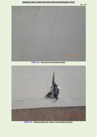 MODELO DE LAUDO TÉCNICO DE ENGENHARIA CIVIL
16 / 117
FOTO 18 – fissuras da fachada (frontal).
FOTO 19 – destacamento de reboco da fachada (fundos).
 