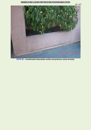 MODELO DE LAUDO TÉCNICO DE ENGENHARIA CIVIL
32 / 117
FOTO 40 – revestimento texturizado acrílico da jardineira anexa (frontal).
 