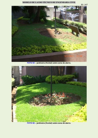 MODELO DE LAUDO TÉCNICO DE ENGENHARIA CIVIL
53 / 117
FOTO 65 – jardineira (frontal) sobre zona de aterro.
FOTO 66 – jardineira (frontal) sobre zona de aterro.
 