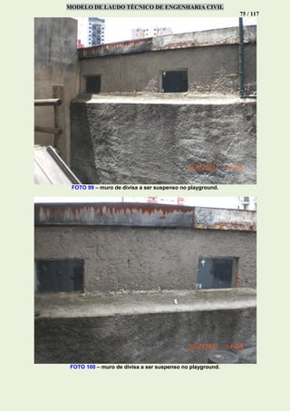 MODELO DE LAUDO TÉCNICO DE ENGENHARIA CIVIL
75 / 117
FOTO 99 – muro de divisa a ser suspenso no playground.
FOTO 100 – muro de divisa a ser suspenso no playground.
 