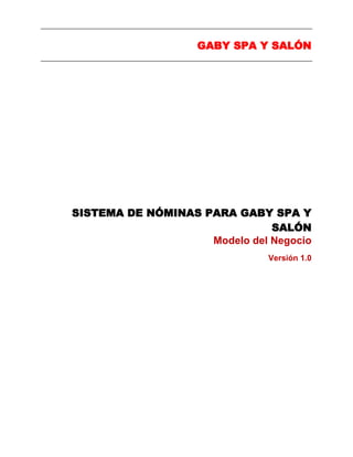 GABY SPA Y SALÓN
SISTEMA DE NÓMINAS PARA GABY SPA Y
SALÓN
Modelo del Negocio
Versión 1.0
 